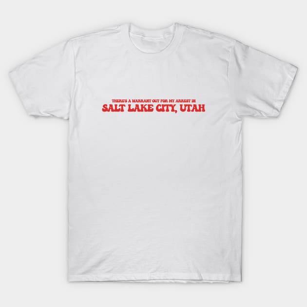 There's a warrant out for my arrest in Salt Lake City, Utah T-Shirt by Curt's Shirts